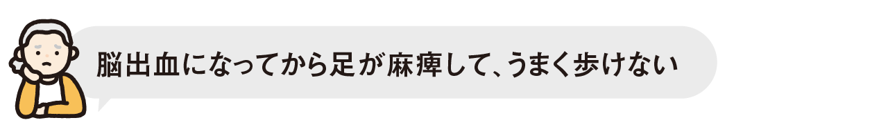 最近、脳出血の後から足が麻痺して、うまく歩けない