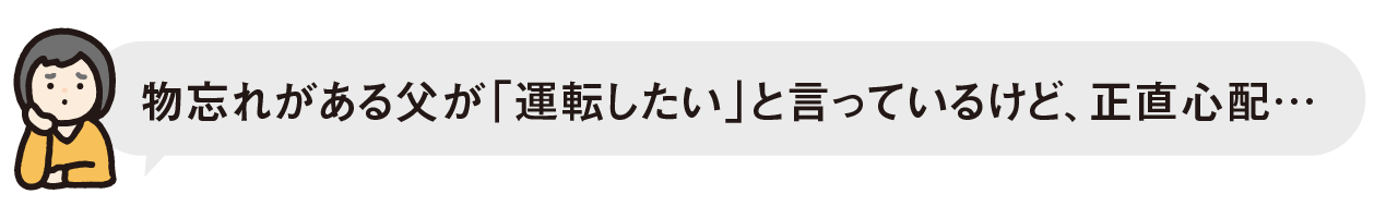 物忘れがある父が「運転したい」と言っているけど、正直心配・・・