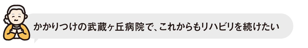 かかりつけの武蔵ヶ丘病院で、これからもリハビリを続けたい